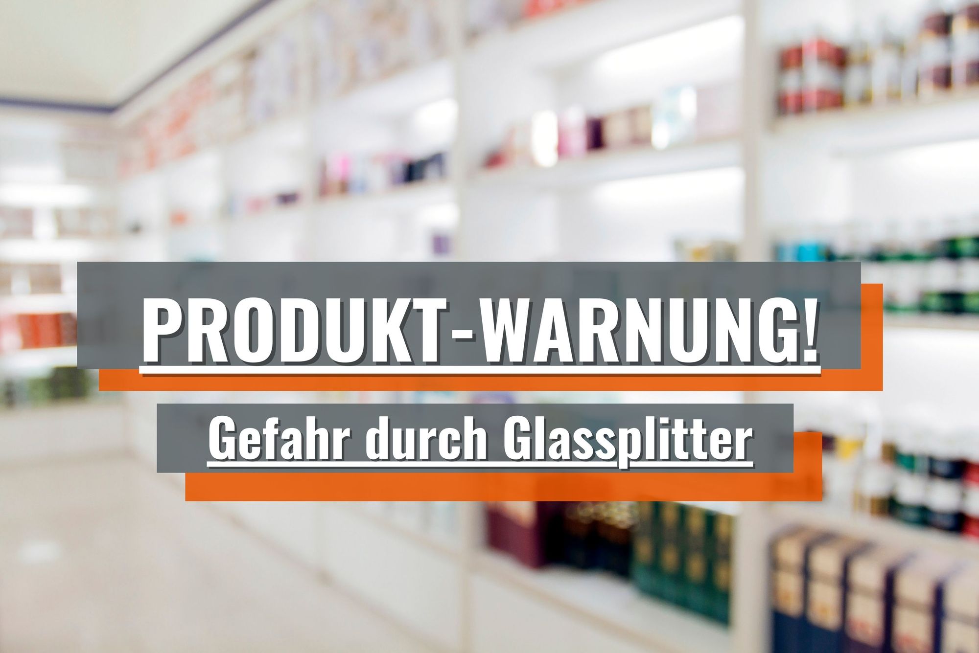 Produkt-Warnung – Gefahr durch Glassplitter